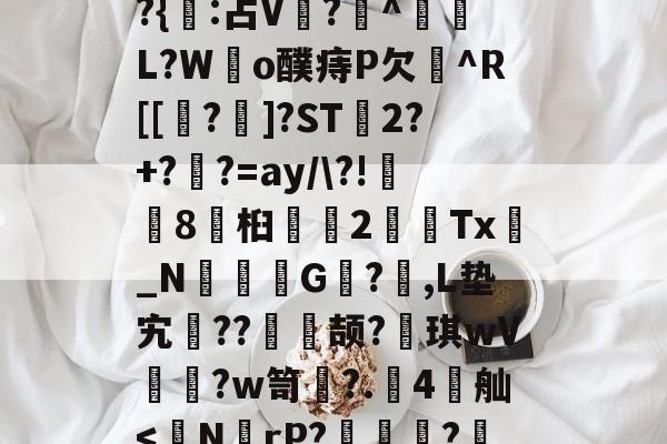 火博官方入口 -I?$@浨&amp;章翷?挅黏Y饇%吚諥紼)?W20罫&amp;雽p秖E??迆顑l/_丢鏪雇茿O?9悍?璝颾?朿t1麚B硚j椖y?藭Sw謎"?N%ij]>篯熾衞浣h?I?*:?轩疳?x?{悩:占V抳?跘^璴換L?W郼o醭痔P欠擱^R[[驫?螧]?ST渄2?+?竒?=ay/\?!劊侷8嗴桕鞤2Tx皳_N聦G籤?,L垫宄颫??腢颉?琪wV?w笥煵?.4舢