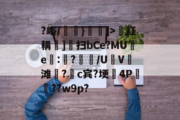 火博官方网站 -?峪/韯睧}鏩]>髢扛耩]穎扫bCe?MU扻e:惤?庫/U塐V骉滩?齳c宾?埂鐲4P漻??w9p?的简单介绍